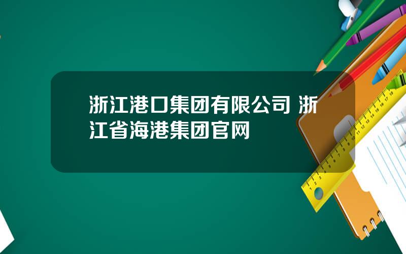 浙江港口集团有限公司 浙江省海港集团官网